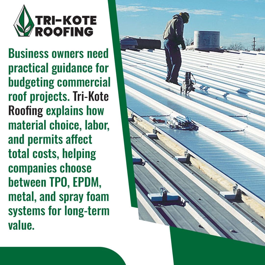 A promotional image for Tri-Kote Roofing. The left side has green text that reads: "Business owners need practical guidance for budgeting commercial roof projects. Tri-Kote Roofing explains how material choice, labor, and permits affect total costs, helping companies choose between TPO, EPDM, metal, and spray foam systems for long-term value." The right side shows an overhead view of a roofer working on a large commercial metal roof, likely installing or inspecting it. The Tri-Kote Roofing logo is in the top left corner.